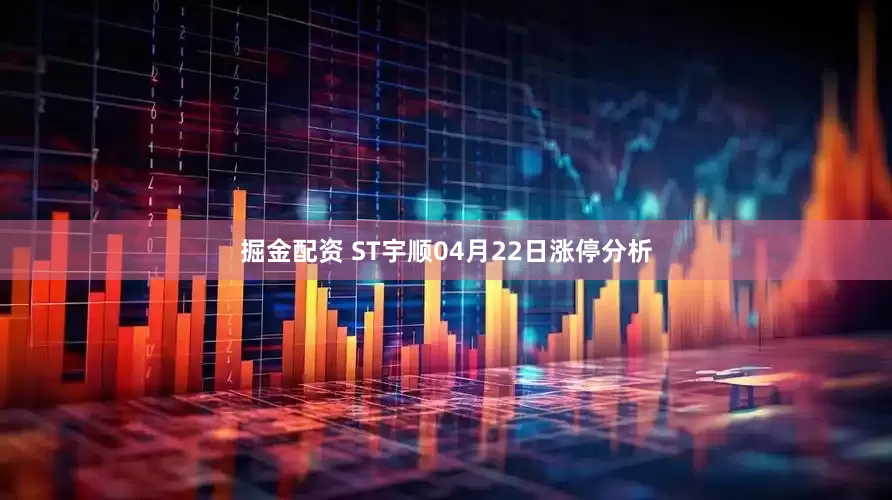 掘金配资 ST宇顺04月22日涨停分析