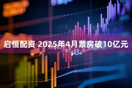启恒配资 2025年4月票房破10亿元