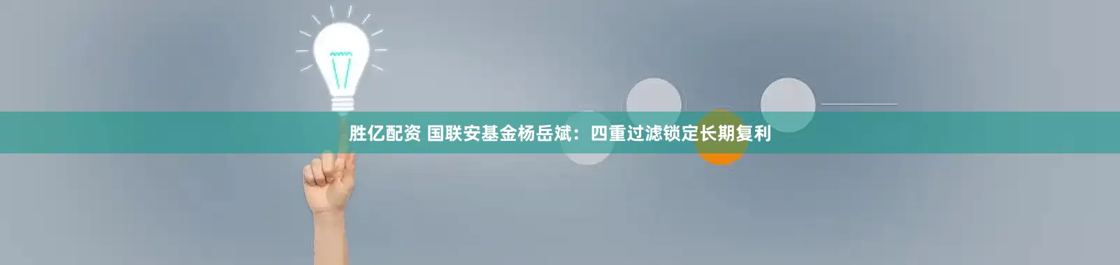胜亿配资 国联安基金杨岳斌：四重过滤锁定长期复利