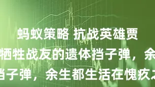 蚂蚁策略 抗战英雄贾善明，用牺牲战友的遗体挡子弹，余生都生活在愧疚之中