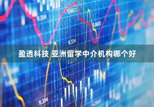 盈透科技 亚洲留学中介机构哪个好
