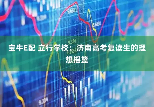 宝牛E配 立行学校：济南高考复读生的理想摇篮